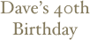 Dave’s 40th Birthday