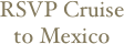 RSVP Cruise to Mexico